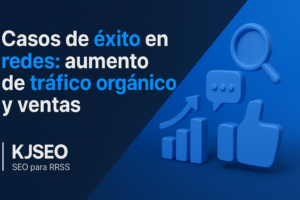 Casos de éxito en redes: aumento de tráfico orgánico y ventas